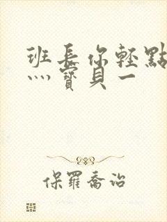 班长你轻点灬爽灬宝贝一