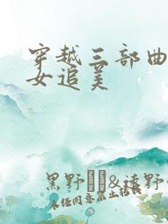 穿越三部曲之丑女追美