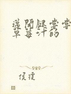 迈开腿尝尝你的草莓汁的