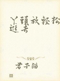 丫头放轻松让我进去