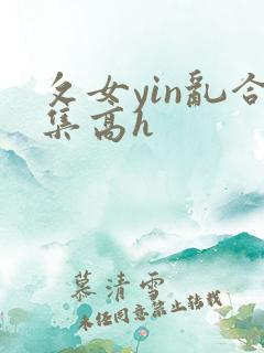 攵女yin乱合集高h