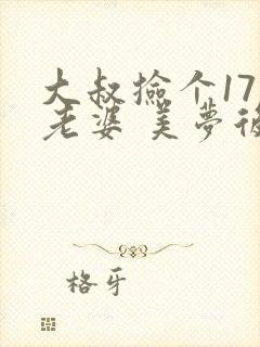 大叔捡个17岁老婆 美梦后却想哭