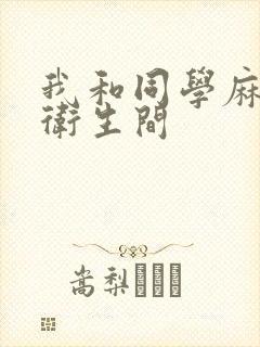 我和同学麻麻在卫生间