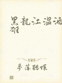 黑龙江温酒斩华雄