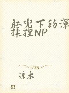 肚兜下的浑圆被揉捏NP