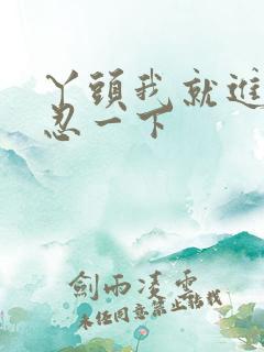 丫头我就进一点忍一下