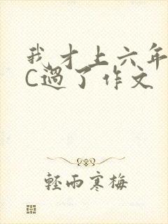 我才上六年级就C过了作文