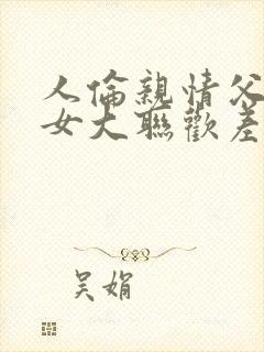 人伦亲情父母儿女大联欢差距