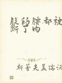 朕的腰都被你折断了肉