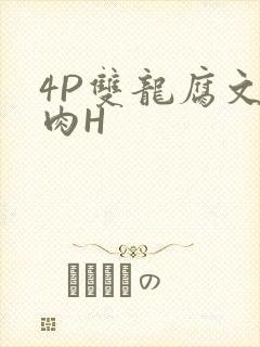 4P双龙腐文纯肉H
