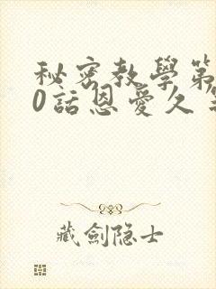 秘密教学第140话恩爱久等了