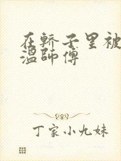 在轿子里被两个温师傅