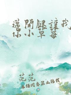 迈开腿让我看看你小草莓