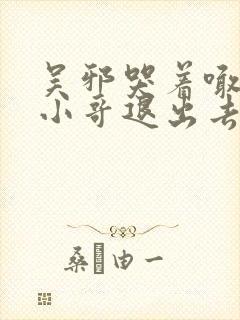 吴邪哭着喊着让小哥退出去