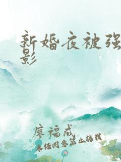 新婚夜被强伦电影