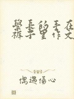 学长的手在我的裤子里作文