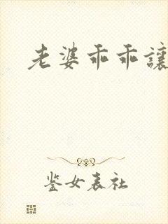 老婆乖乖让我爱