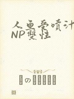 人鱼受喷汁红肿NP双性