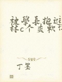 被学长抱进小树林c个爽软件