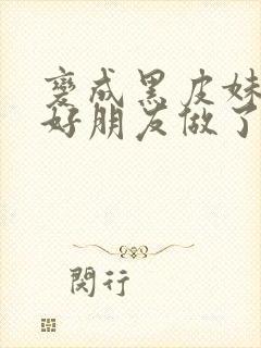 变成黑皮妹子和好朋友做了漫画