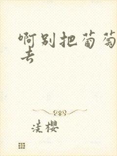 啊别把葡萄塞进去