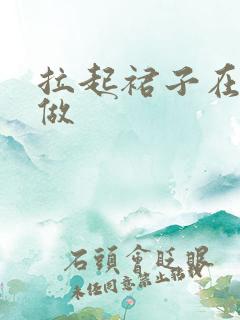 拉起裙子在厨房做