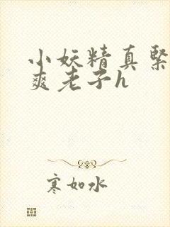 小妖精真紧h嘶爽老子h