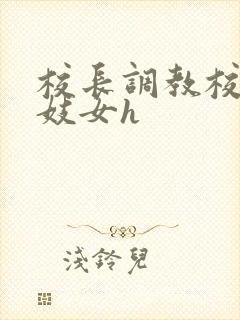 校长调教校花成妓女h