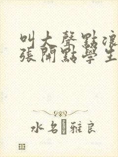 叫大声点浪货腿张开点学生