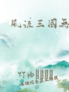风流三国无弹窗