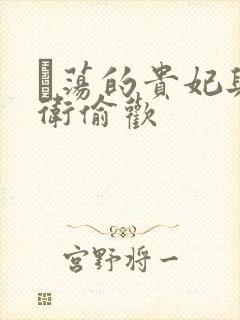 滛荡的贵妃与侍卫偷欢