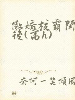 傲娇校霸开荤以后(高h)