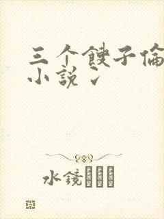 三个馊子伦着玩小说冫