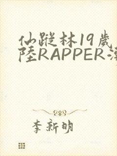 仙踪林19岁大陆RAPPER潮水