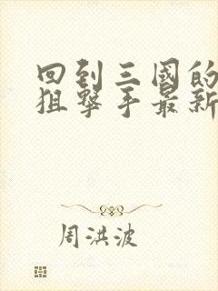 回到三国的特种狙击手最新章节