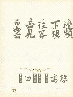 皇帝往下边塞玉器见客视频