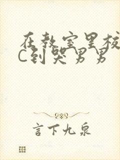 在教室里校草被C到哭男男