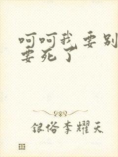 呵呵我要别停我要死了