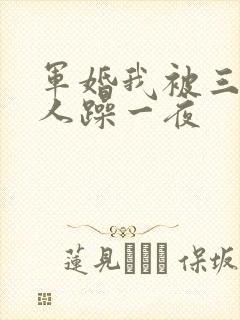 军婚我被三个男人躁一夜