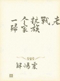 一个抗战老兵回归家族