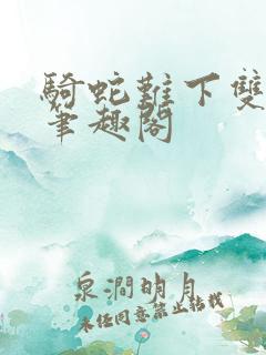 骑蛇难下双金银笔趣阁