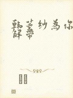 韩菱纱为你宽衣解带