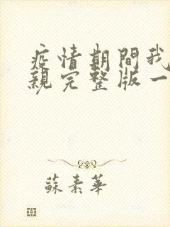 疫情期间我和母亲完整版一