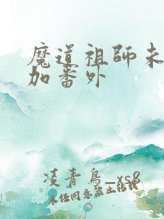 魔道祖师未删减加番外