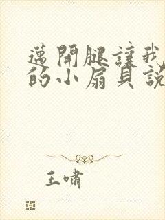 迈开腿让我吃你的小扇贝说说