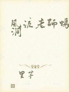 风流老师蚂蚁爬洞