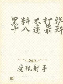 黑料不打烊肾虚十八连最新人口
