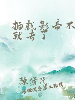 拍戏影帝不小心就去了