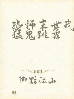 恐怖末世我要看猛鬼跳舞