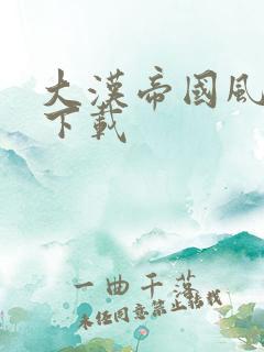 大汉帝国风云录下载